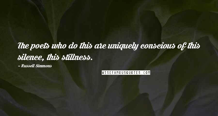 Russell Simmons Quotes: The poets who do this are uniquely conscious of this silence, this stillness.