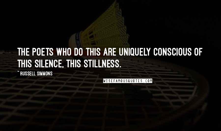 Russell Simmons Quotes: The poets who do this are uniquely conscious of this silence, this stillness.