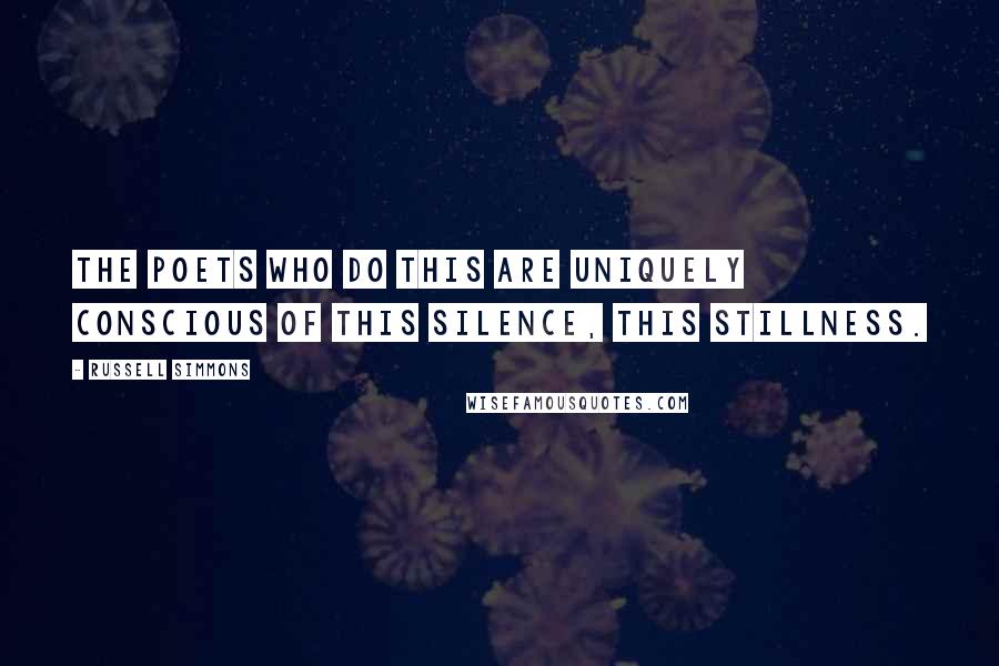 Russell Simmons Quotes: The poets who do this are uniquely conscious of this silence, this stillness.