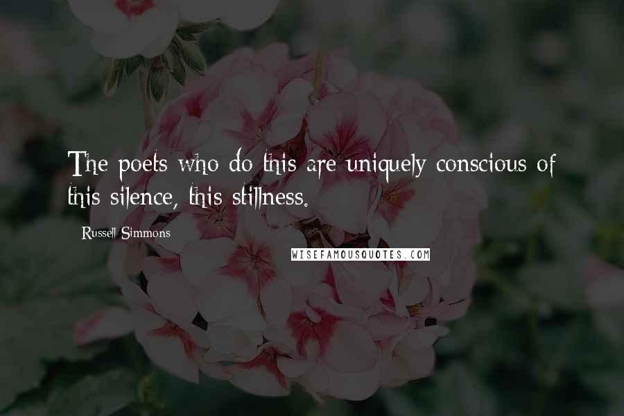 Russell Simmons Quotes: The poets who do this are uniquely conscious of this silence, this stillness.