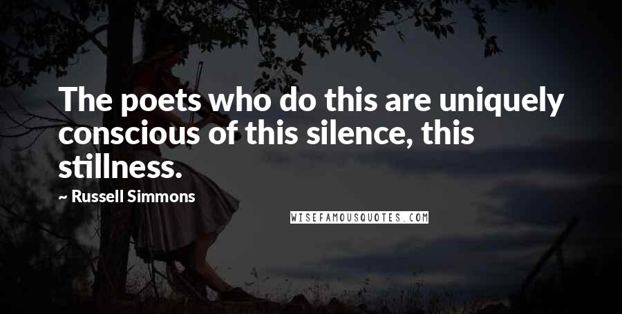 Russell Simmons Quotes: The poets who do this are uniquely conscious of this silence, this stillness.