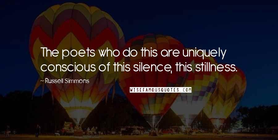 Russell Simmons Quotes: The poets who do this are uniquely conscious of this silence, this stillness.