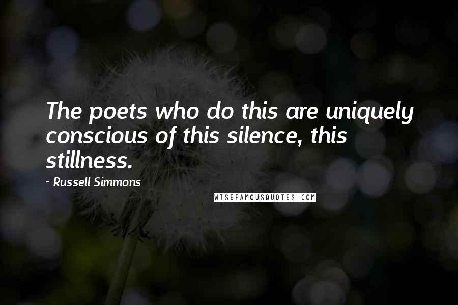 Russell Simmons Quotes: The poets who do this are uniquely conscious of this silence, this stillness.