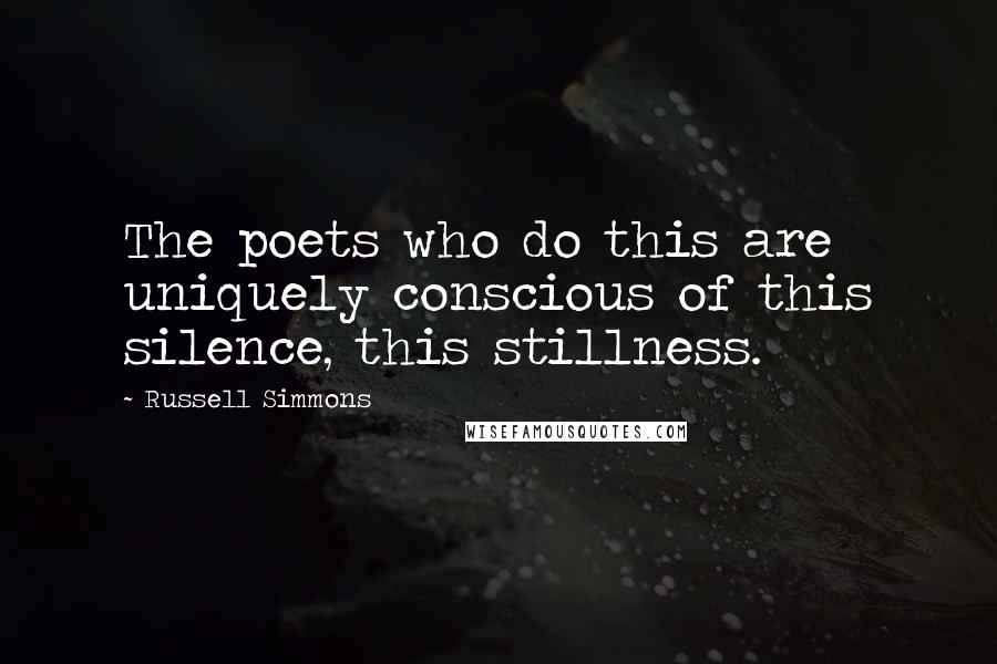 Russell Simmons Quotes: The poets who do this are uniquely conscious of this silence, this stillness.