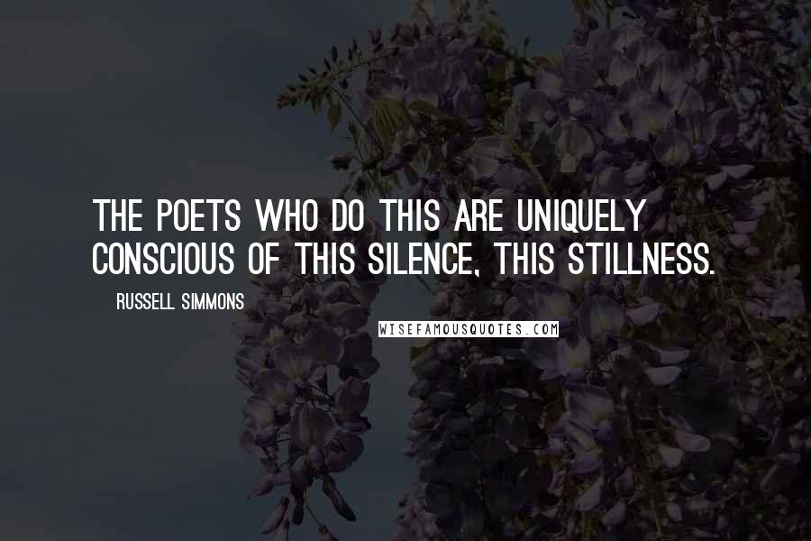 Russell Simmons Quotes: The poets who do this are uniquely conscious of this silence, this stillness.