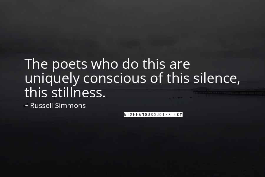 Russell Simmons Quotes: The poets who do this are uniquely conscious of this silence, this stillness.