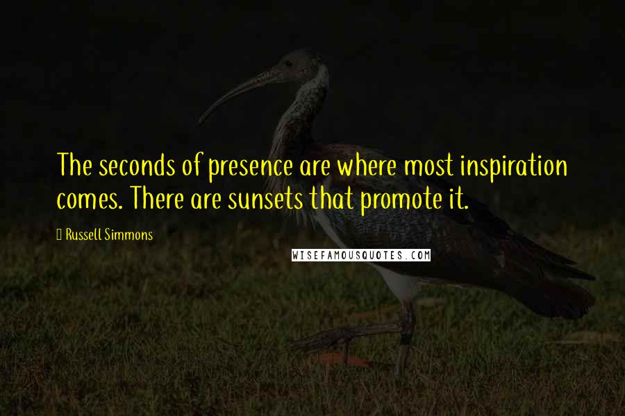 Russell Simmons Quotes: The seconds of presence are where most inspiration comes. There are sunsets that promote it.