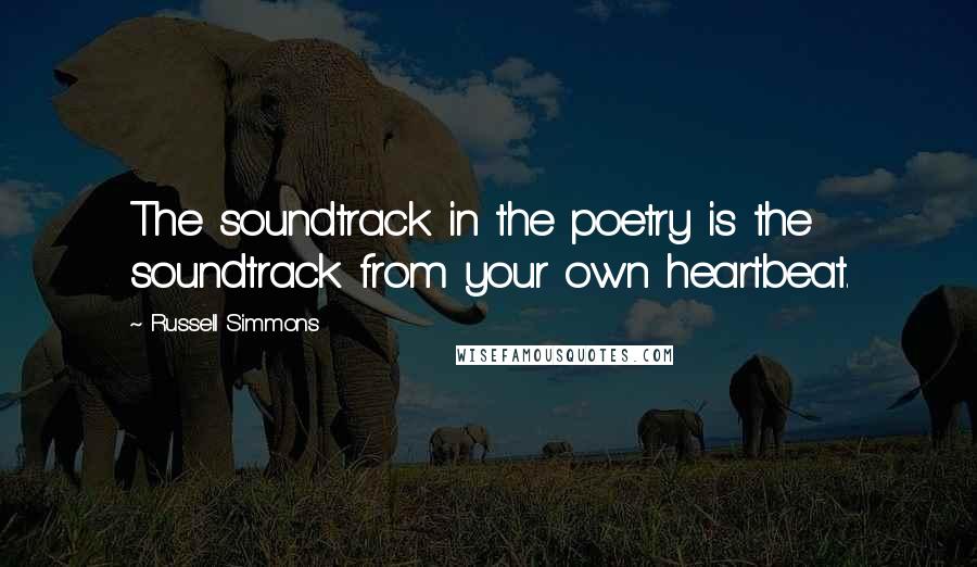 Russell Simmons Quotes: The soundtrack in the poetry is the soundtrack from your own heartbeat.