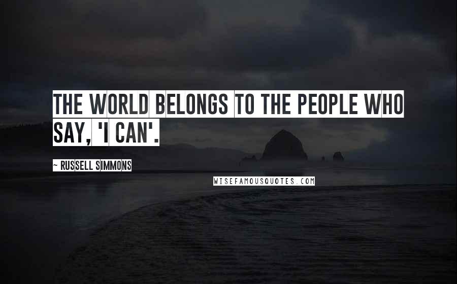 Russell Simmons Quotes: The world belongs to the people who say, 'I can'.