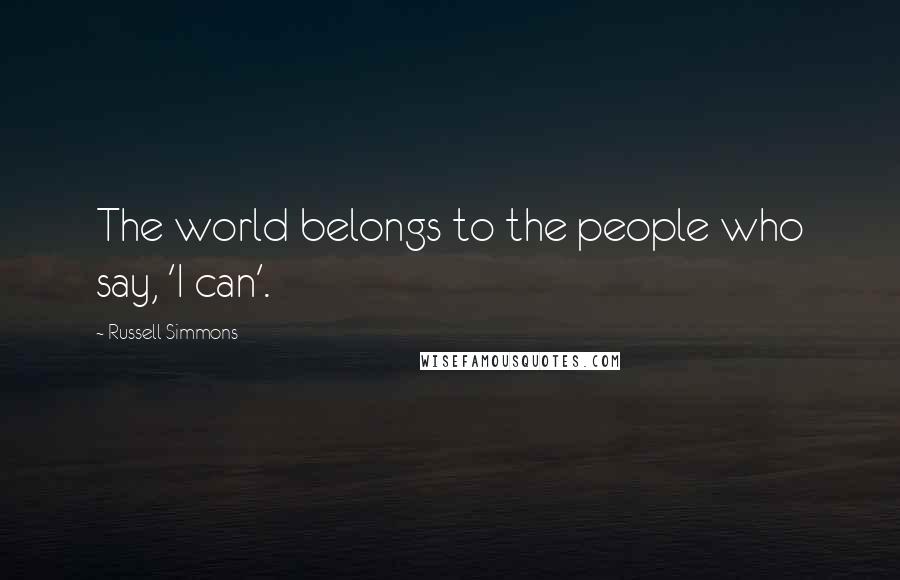 Russell Simmons Quotes: The world belongs to the people who say, 'I can'.