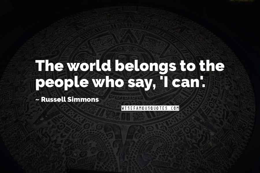 Russell Simmons Quotes: The world belongs to the people who say, 'I can'.