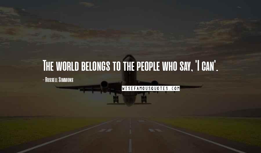 Russell Simmons Quotes: The world belongs to the people who say, 'I can'.