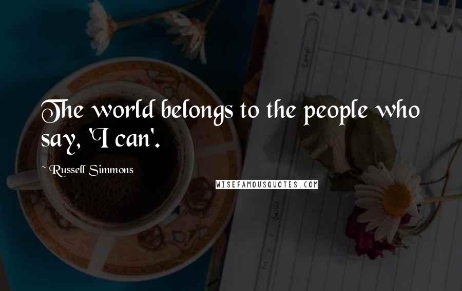 Russell Simmons Quotes: The world belongs to the people who say, 'I can'.