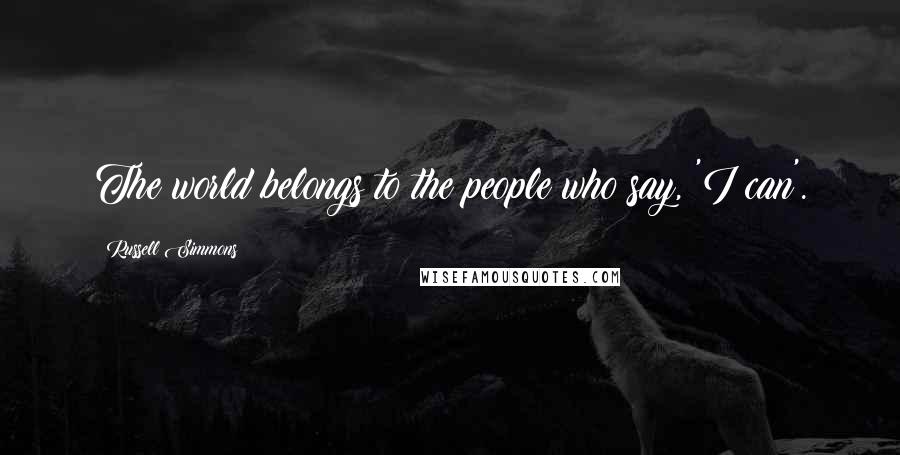 Russell Simmons Quotes: The world belongs to the people who say, 'I can'.