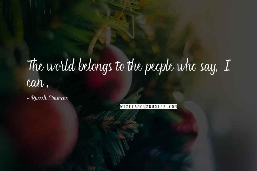 Russell Simmons Quotes: The world belongs to the people who say, 'I can'.