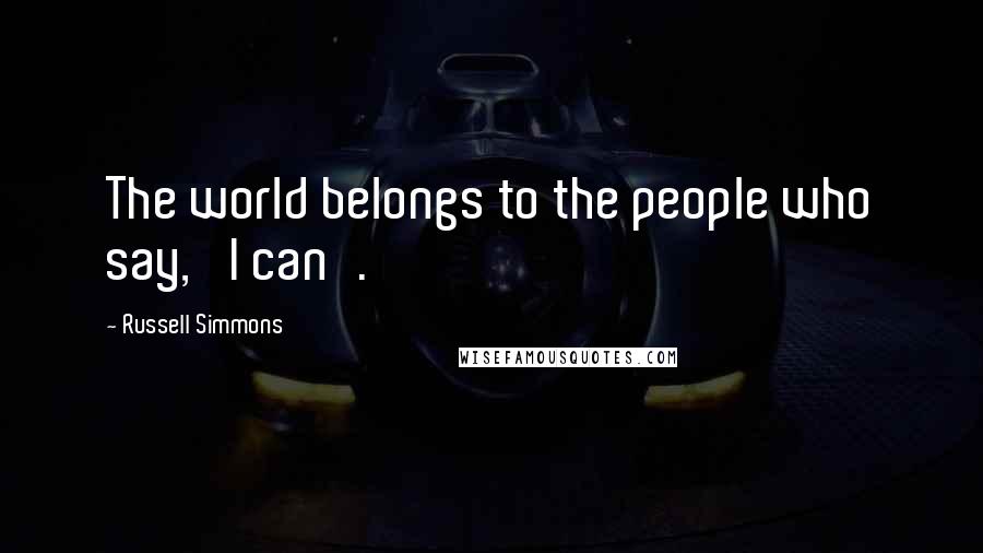 Russell Simmons Quotes: The world belongs to the people who say, 'I can'.