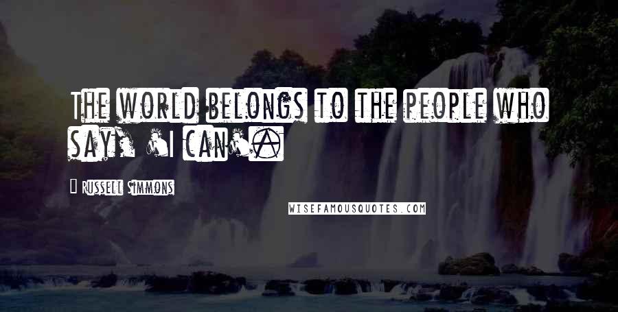 Russell Simmons Quotes: The world belongs to the people who say, 'I can'.