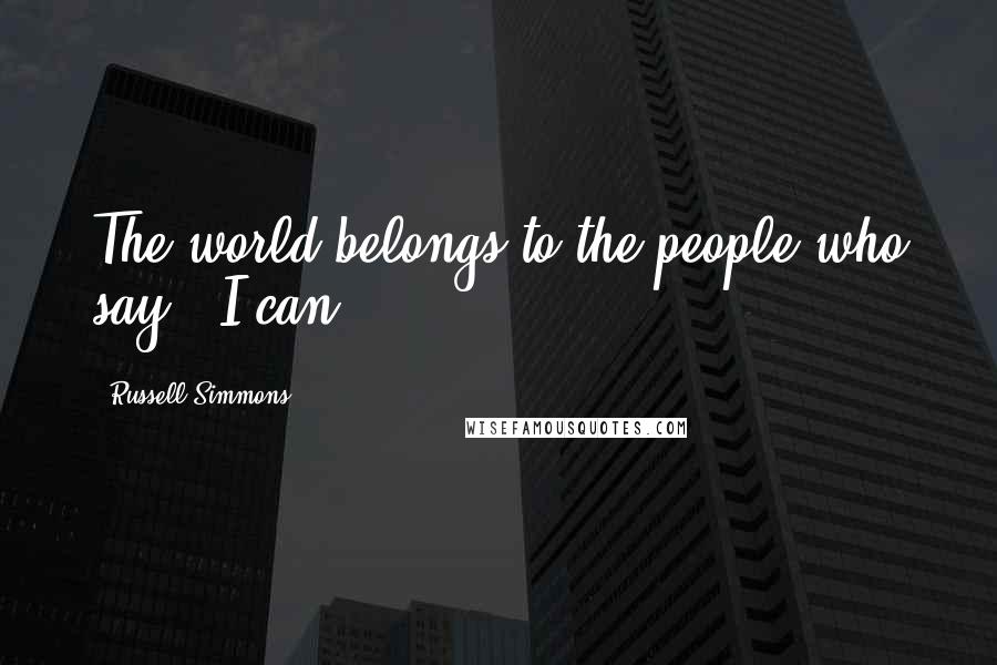 Russell Simmons Quotes: The world belongs to the people who say, 'I can'.