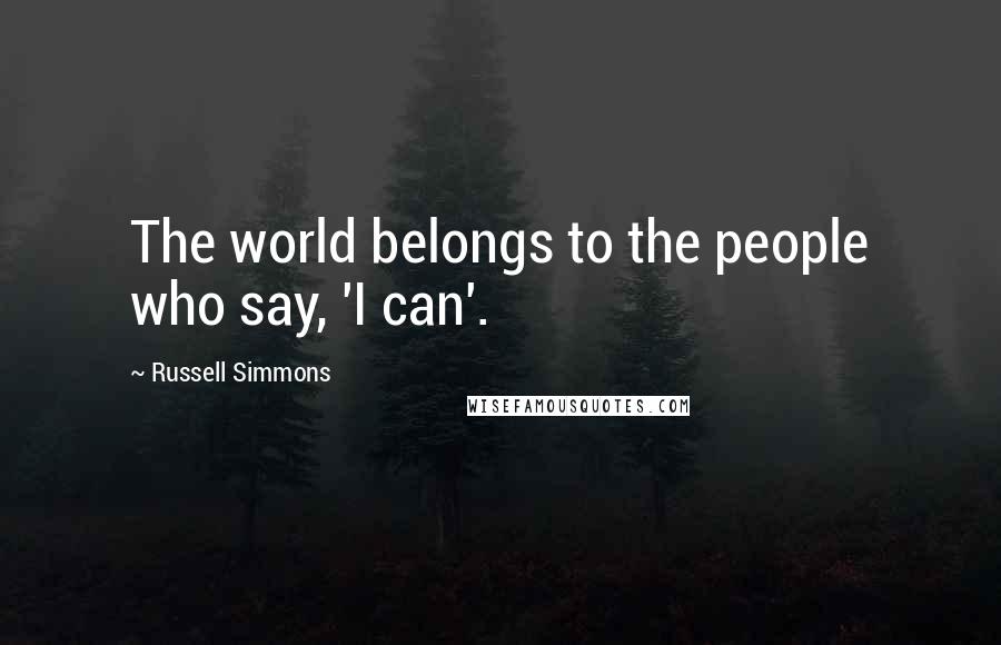 Russell Simmons Quotes: The world belongs to the people who say, 'I can'.