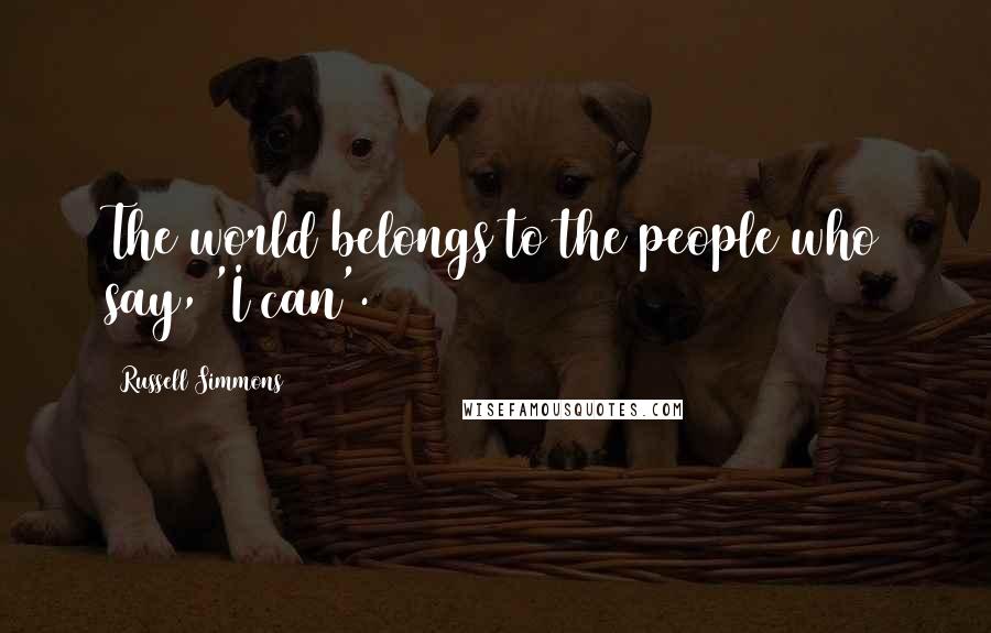 Russell Simmons Quotes: The world belongs to the people who say, 'I can'.