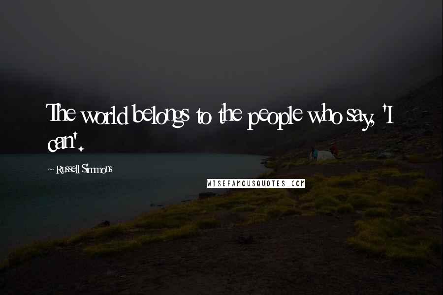 Russell Simmons Quotes: The world belongs to the people who say, 'I can'.