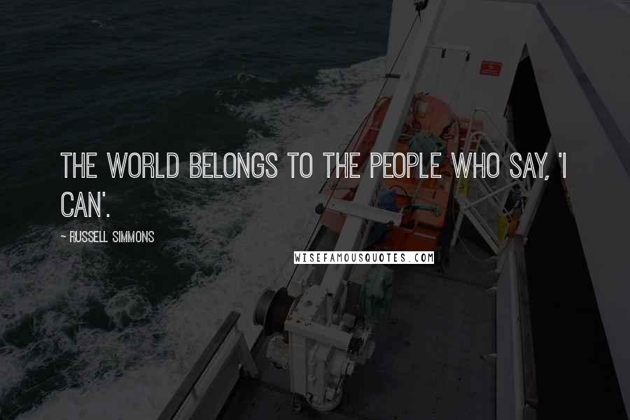 Russell Simmons Quotes: The world belongs to the people who say, 'I can'.