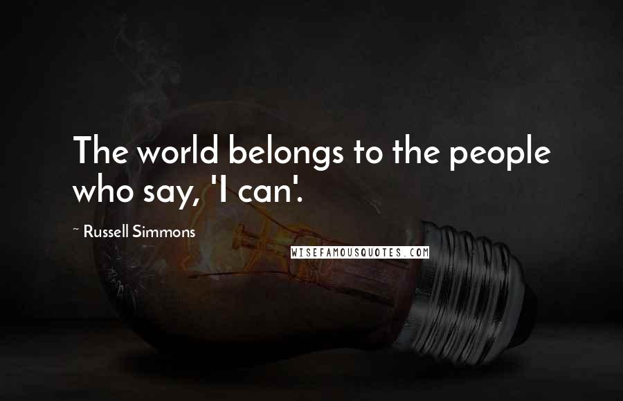 Russell Simmons Quotes: The world belongs to the people who say, 'I can'.