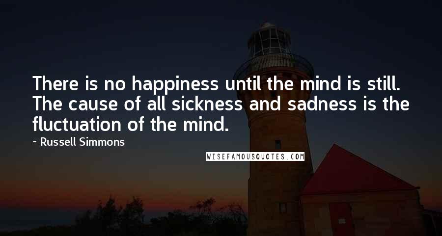 Russell Simmons Quotes: There is no happiness until the mind is still. The cause of all sickness and sadness is the fluctuation of the mind.