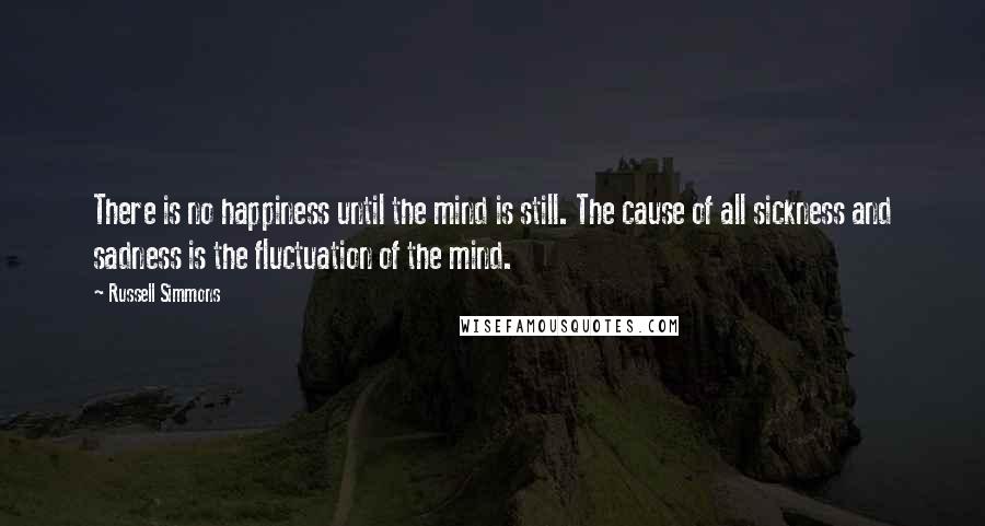 Russell Simmons Quotes: There is no happiness until the mind is still. The cause of all sickness and sadness is the fluctuation of the mind.