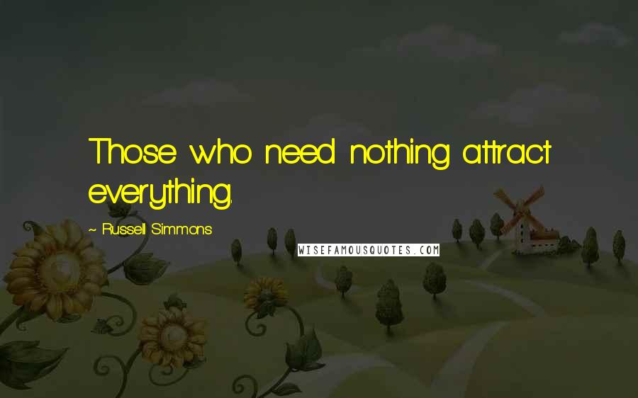 Russell Simmons Quotes: Those who need nothing attract everything.