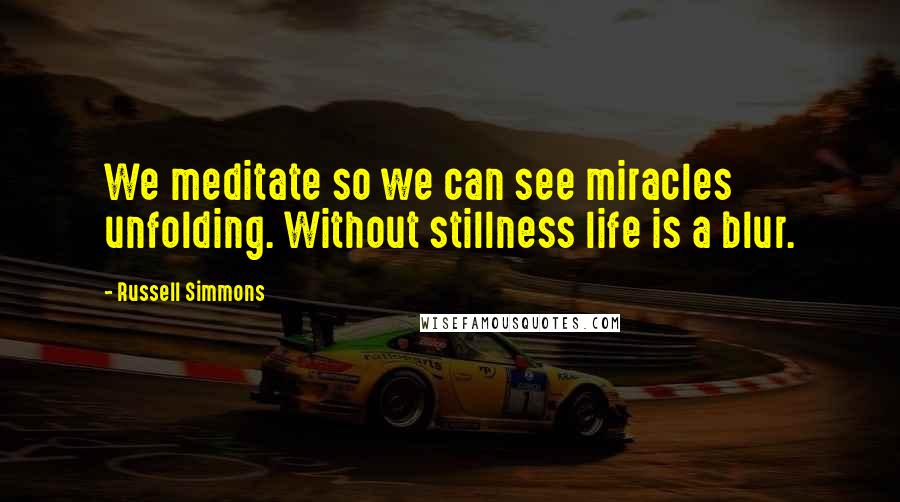 Russell Simmons Quotes: We meditate so we can see miracles unfolding. Without stillness life is a blur.