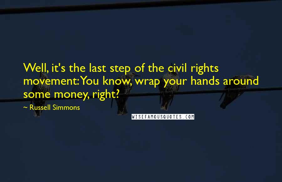 Russell Simmons Quotes: Well, it's the last step of the civil rights movement: You know, wrap your hands around some money, right?