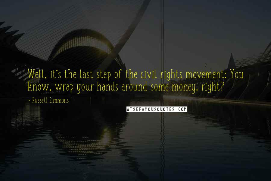 Russell Simmons Quotes: Well, it's the last step of the civil rights movement: You know, wrap your hands around some money, right?