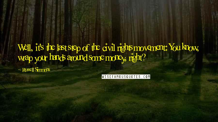 Russell Simmons Quotes: Well, it's the last step of the civil rights movement: You know, wrap your hands around some money, right?