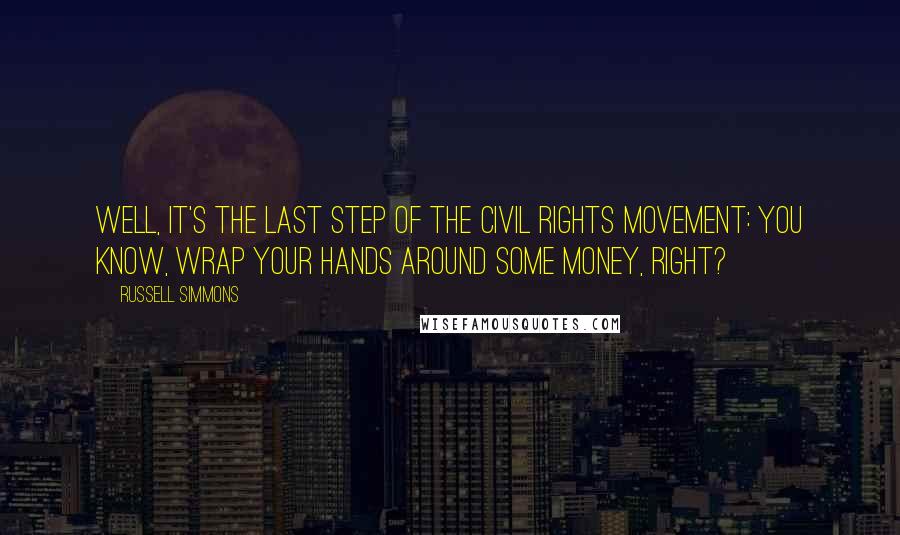 Russell Simmons Quotes: Well, it's the last step of the civil rights movement: You know, wrap your hands around some money, right?