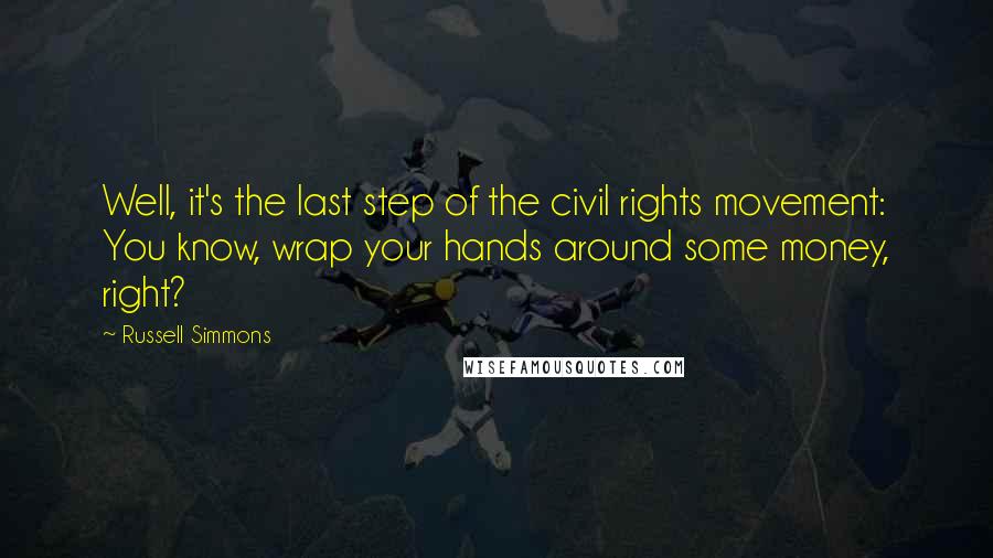 Russell Simmons Quotes: Well, it's the last step of the civil rights movement: You know, wrap your hands around some money, right?