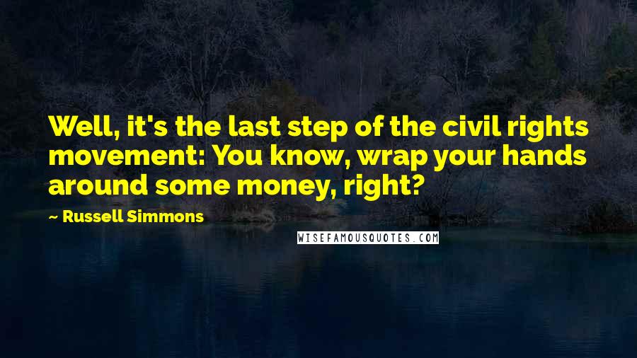 Russell Simmons Quotes: Well, it's the last step of the civil rights movement: You know, wrap your hands around some money, right?