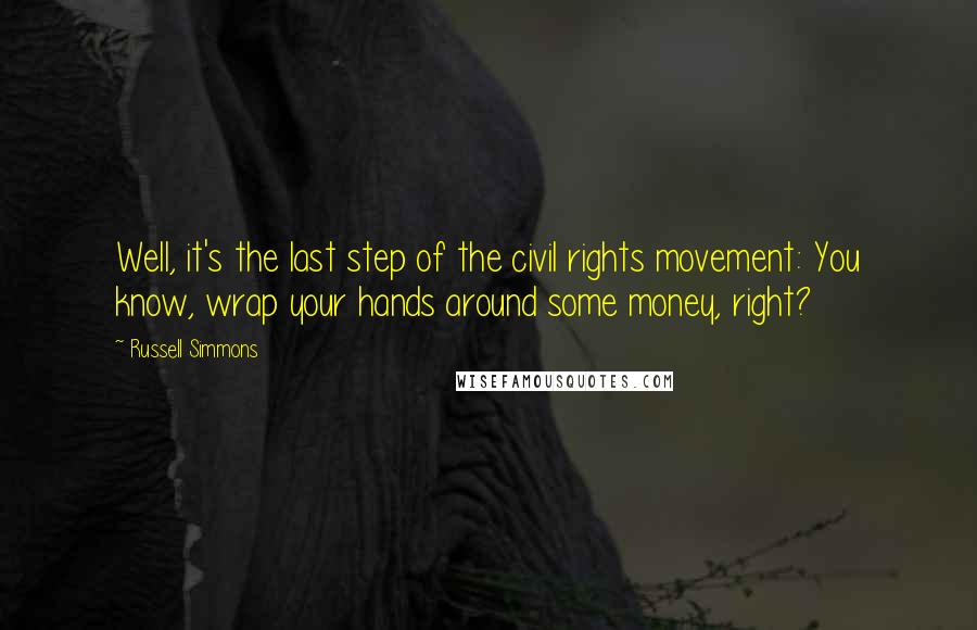 Russell Simmons Quotes: Well, it's the last step of the civil rights movement: You know, wrap your hands around some money, right?