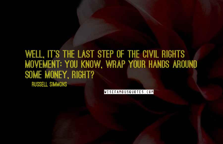 Russell Simmons Quotes: Well, it's the last step of the civil rights movement: You know, wrap your hands around some money, right?