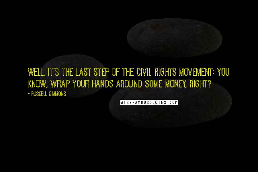 Russell Simmons Quotes: Well, it's the last step of the civil rights movement: You know, wrap your hands around some money, right?