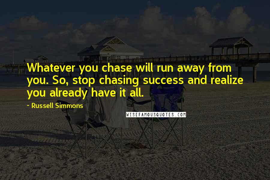 Russell Simmons Quotes: Whatever you chase will run away from you. So, stop chasing success and realize you already have it all.