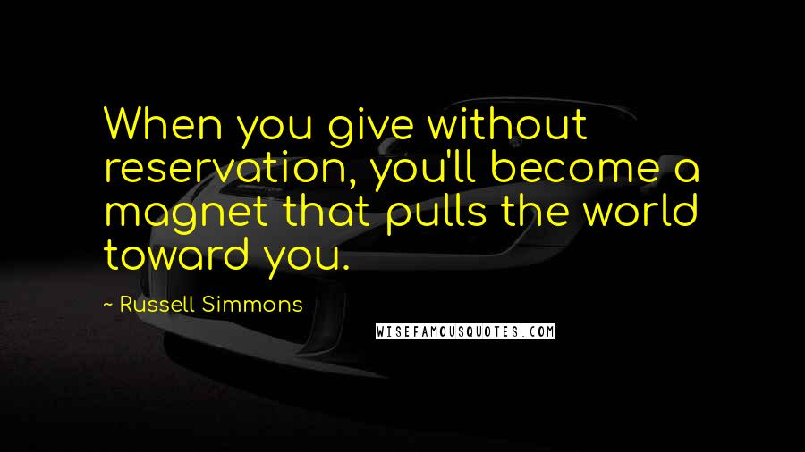 Russell Simmons Quotes: When you give without reservation, you'll become a magnet that pulls the world toward you.