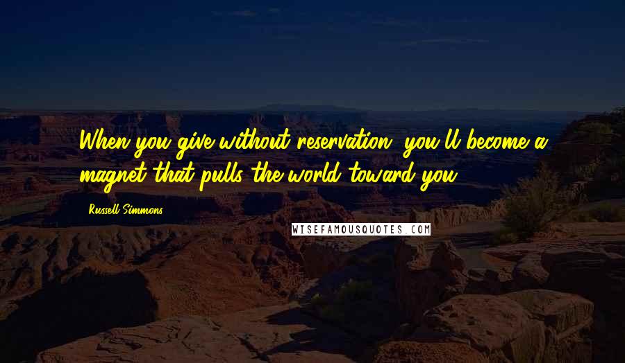 Russell Simmons Quotes: When you give without reservation, you'll become a magnet that pulls the world toward you.