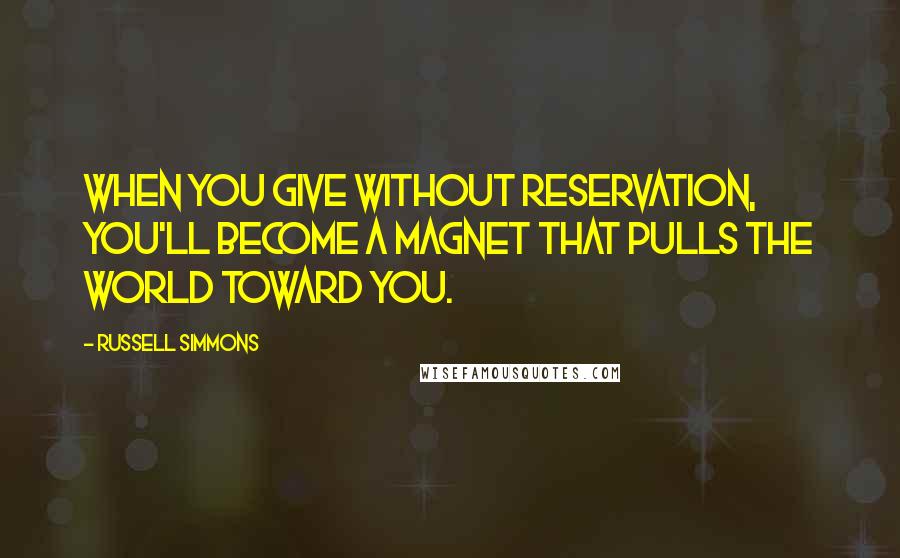 Russell Simmons Quotes: When you give without reservation, you'll become a magnet that pulls the world toward you.