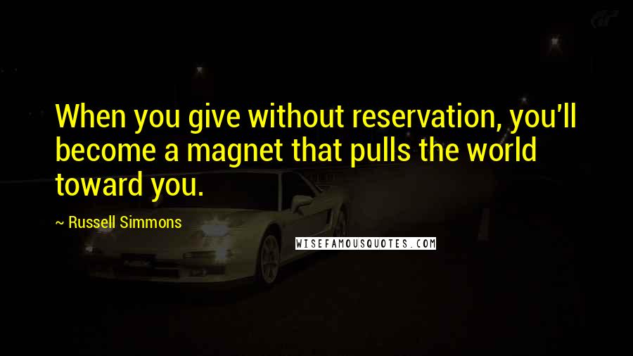 Russell Simmons Quotes: When you give without reservation, you'll become a magnet that pulls the world toward you.