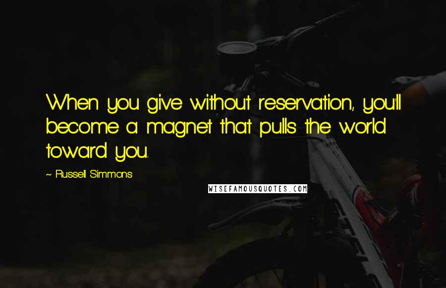 Russell Simmons Quotes: When you give without reservation, you'll become a magnet that pulls the world toward you.