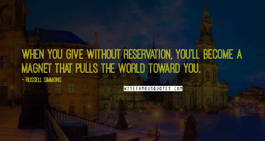 Russell Simmons Quotes: When you give without reservation, you'll become a magnet that pulls the world toward you.