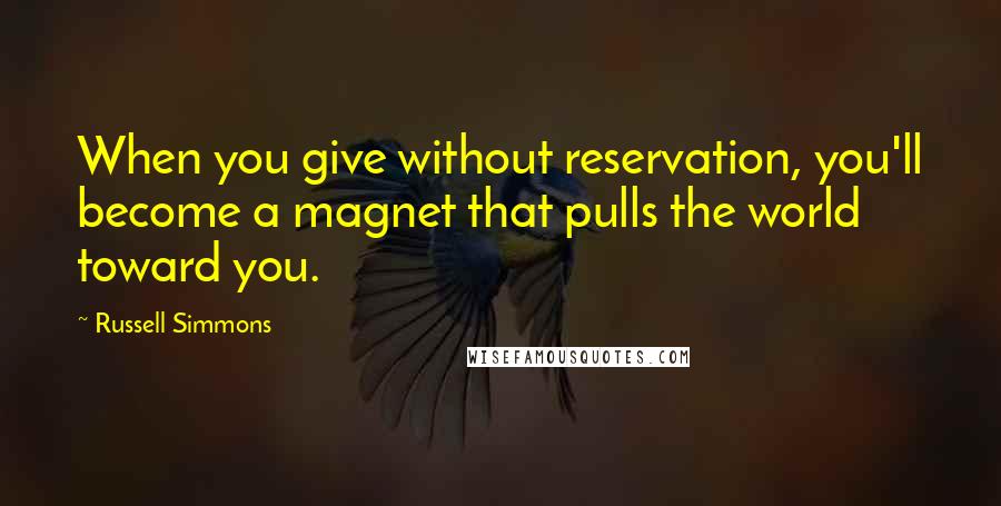 Russell Simmons Quotes: When you give without reservation, you'll become a magnet that pulls the world toward you.