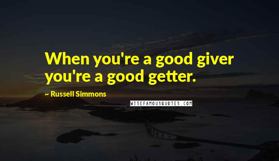 Russell Simmons Quotes: When you're a good giver you're a good getter.