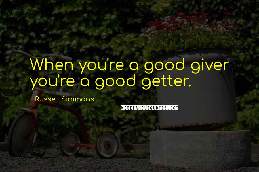 Russell Simmons Quotes: When you're a good giver you're a good getter.